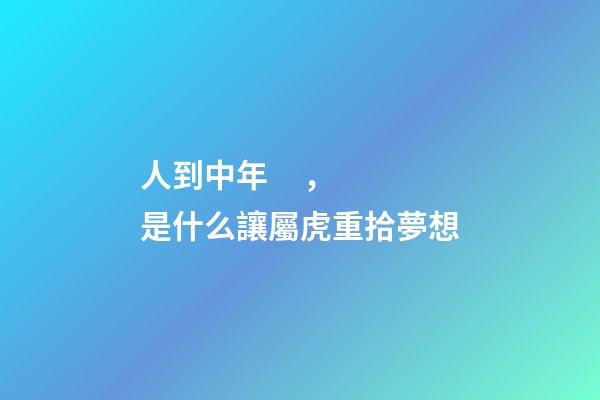 人到中年，是什么讓屬虎重拾夢想